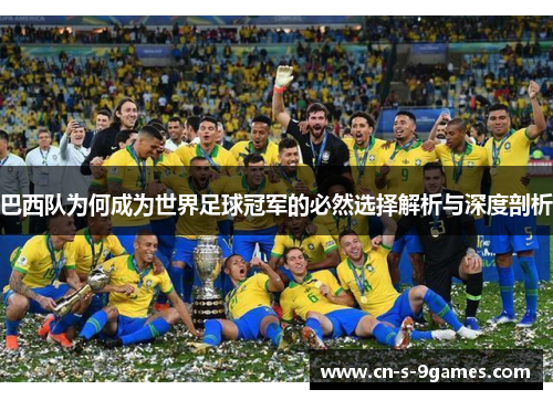 巴西队为何成为世界足球冠军的必然选择解析与深度剖析 巴西队为何成为世界足球冠军的必然选择解析与深度剖析