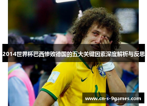 2014世界杯巴西惨败德国的五大关键因素深度解析与反思 2014世界杯巴西惨败德国的五大关键因素深度解析与反思