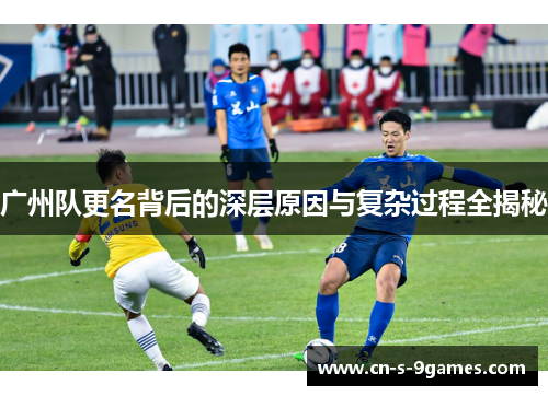 广州队更名背后的深层原因与复杂过程全揭秘 广州队更名背后的深层原因与复杂过程全揭秘