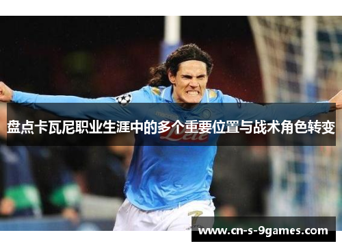 盘点卡瓦尼职业生涯中的多个重要位置与战术角色转变 盘点卡瓦尼职业生涯中的多个重要位置与战术角色转变