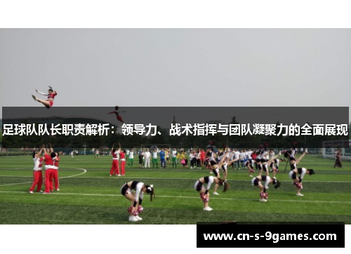 足球队队长职责解析:领导力、战术指挥与团队凝聚力的全面展现 足球队队长职责解析:领导力、战术指挥与团队凝聚力的全面展现