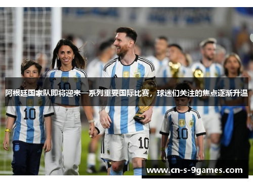 阿根廷国家队即将迎来一系列重要国际比赛,球迷们关注的焦点逐渐升温 阿根廷国家队即将迎来一系列重要国际比赛,球迷们关注的焦点逐渐升温