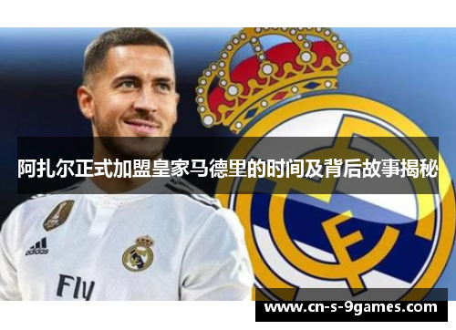 阿扎尔正式加盟皇家马德里的时间及背后故事揭秘 阿扎尔正式加盟皇家马德里的时间及背后故事揭秘