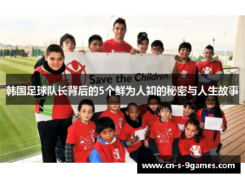 韩国足球队长背后的5个鲜为人知的秘密与人生故事 韩国足球队长背后的5个鲜为人知的秘密与人生故事