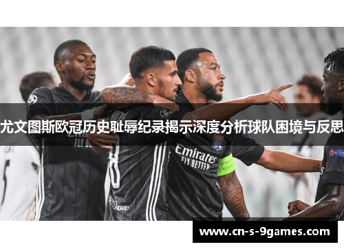 尤文图斯欧冠历史耻辱纪录揭示深度分析球队困境与反思 尤文图斯欧冠历史耻辱纪录揭示深度分析球队困境与反思