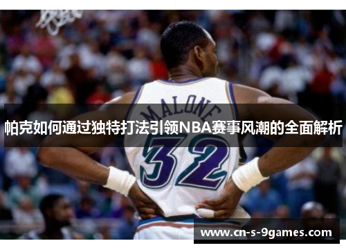 帕克如何通过独特打法引领NBA赛事风潮的全面解析 帕克如何通过独特打法引领NBA赛事风潮的全面解析