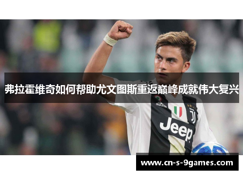 弗拉霍维奇如何帮助尤文图斯重返巅峰成就伟大复兴 弗拉霍维奇如何帮助尤文图斯重返巅峰成就伟大复兴