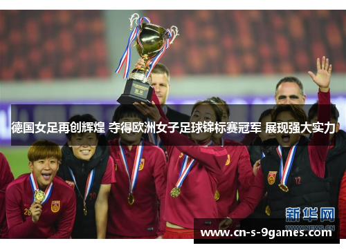 德国女足再创辉煌 夺得欧洲女子足球锦标赛冠军 展现强大实力