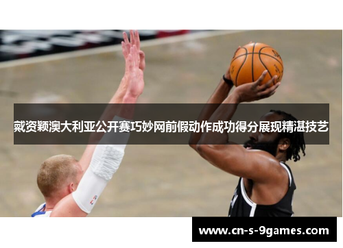 戴资颖澳大利亚公开赛巧妙网前假动作成功得分展现精湛技艺 戴资颖澳大利亚公开赛巧妙网前假动作成功得分展现精湛技艺