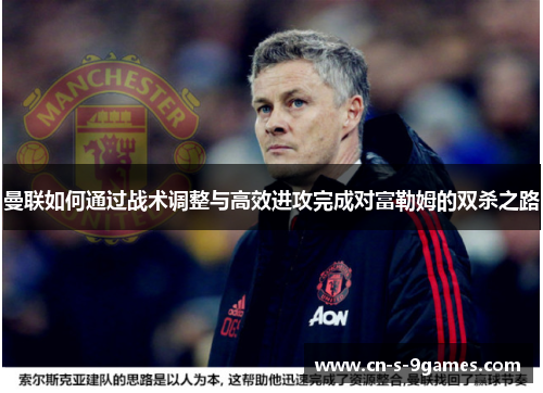 曼联如何通过战术调整与高效进攻完成对富勒姆的双杀之路 曼联如何通过战术调整与高效进攻完成对富勒姆的双杀之路