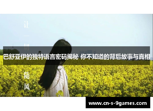 巴舒亚伊的独特语言密码揭秘 你不知道的背后故事与真相 巴舒亚伊的独特语言密码揭秘 你不知道的背后故事与真相