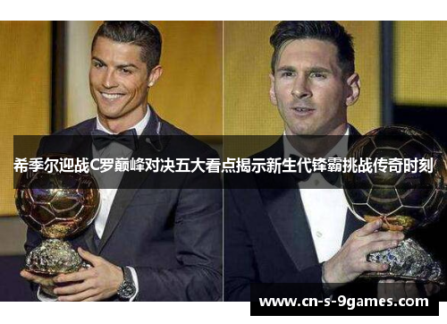 希季尔迎战C罗巅峰对决五大看点揭示新生代锋霸挑战传奇时刻 希季尔迎战C罗巅峰对决五大看点揭示新生代锋霸挑战传奇时刻