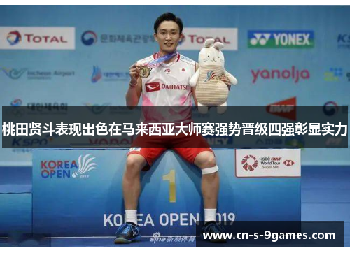 桃田贤斗表现出色在马来西亚大师赛强势晋级四强彰显实力 桃田贤斗表现出色在马来西亚大师赛强势晋级四强彰显实力