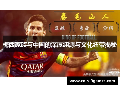 梅西家族与中国的深厚渊源与文化纽带揭秘 梅西家族与中国的深厚渊源与文化纽带揭秘