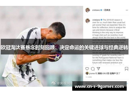 欧冠淘汰赛悬念时刻回顾:决定命运的关键进球与经典逆转 欧冠淘汰赛悬念时刻回顾:决定命运的关键进球与经典逆转