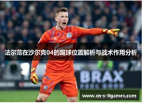 法尔范在沙尔克04的踢球位置解析与战术作用分析 法尔范在沙尔克04的踢球位置解析与战术作用分析