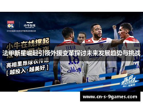 法甲新星崛起引领外援变革探讨未来发展趋势与挑战 法甲新星崛起引领外援变革探讨未来发展趋势与挑战