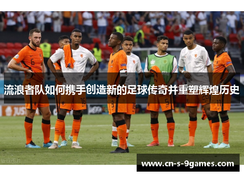 流浪者队如何携手创造新的足球传奇并重塑辉煌历史 流浪者队如何携手创造新的足球传奇并重塑辉煌历史