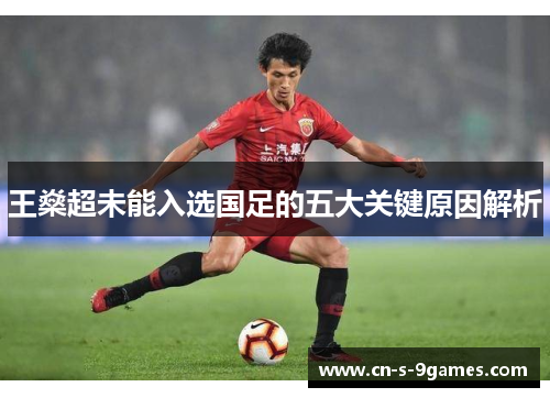 王燊超未能入选国足的五大关键原因解析 王燊超未能入选国足的五大关键原因解析