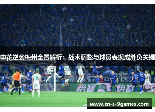 申花逆袭梅州全景解析:战术调整与球员表现成胜负关键 申花逆袭梅州全景解析:战术调整与球员表现成胜负关键
