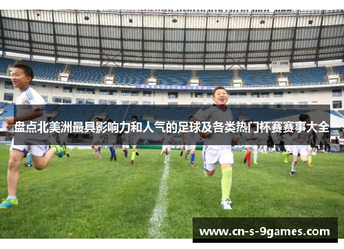 盘点北美洲最具影响力和人气的足球及各类热门杯赛赛事大全 盘点北美洲最具影响力和人气的足球及各类热门杯赛赛事大全