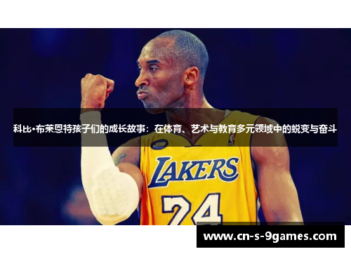 科比·布莱恩特孩子们的成长故事:在体育、艺术与教育多元领域中的蜕变与奋斗 科比·布莱恩特孩子们的成长故事:在体育、艺术与教育多元领域中的蜕变与奋斗