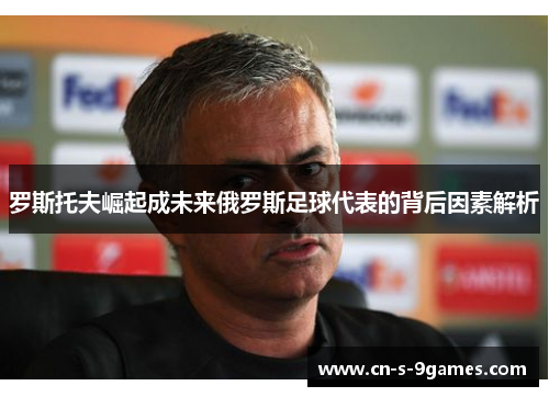 罗斯托夫崛起成未来俄罗斯足球代表的背后因素解析