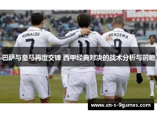 巴萨与皇马再度交锋 西甲经典对决的战术分析与前瞻