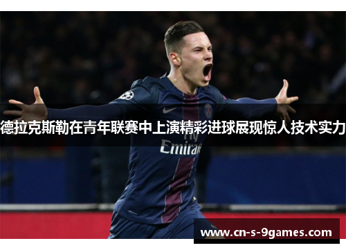 德拉克斯勒在青年联赛中上演精彩进球展现惊人技术实力