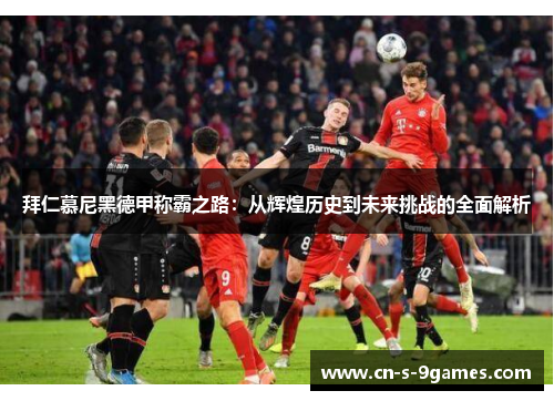 拜仁慕尼黑德甲称霸之路：从辉煌历史到未来挑战的全面解析