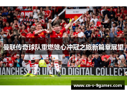 曼联传奇球队重燃雄心冲冠之旅新篇章展望