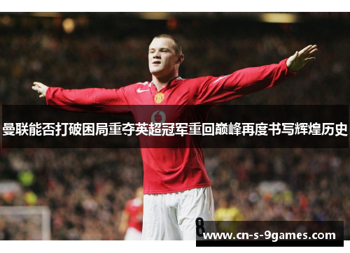 曼联能否打破困局重夺英超冠军重回巅峰再度书写辉煌历史
