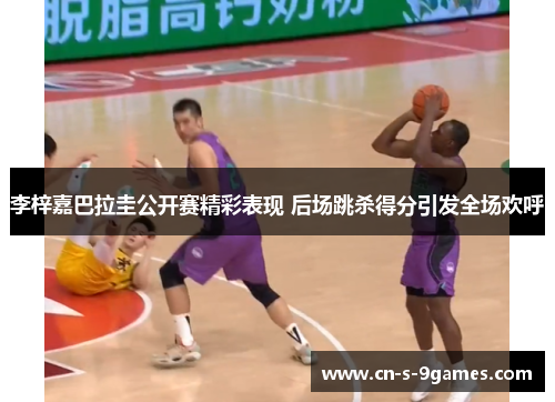李梓嘉巴拉圭公开赛精彩表现 后场跳杀得分引发全场欢呼