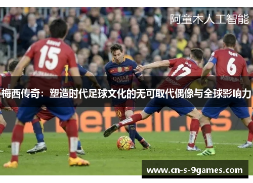 梅西传奇:塑造时代足球文化的无可取代偶像与全球影响力 梅西传奇:塑造时代足球文化的无可取代偶像与全球影响力