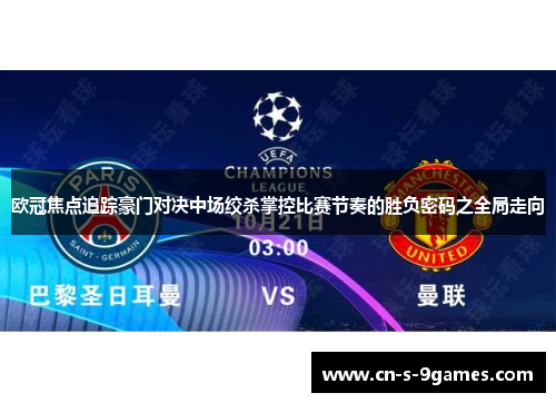欧冠焦点追踪豪门对决中场绞杀掌控比赛节奏的胜负密码之全局走向 欧冠焦点追踪豪门对决中场绞杀掌控比赛节奏的胜负密码之全局走向
