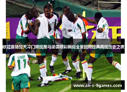 欧冠赛场惊天冷门频现黑马逆袭精彩瞬间全景回顾经典再现历史之夜 欧冠赛场惊天冷门频现黑马逆袭精彩瞬间全景回顾经典再现历史之夜