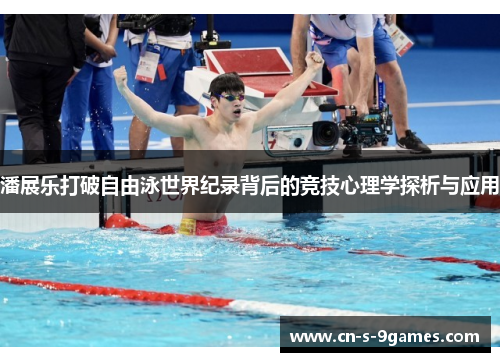 潘展乐打破自由泳世界纪录背后的竞技心理学探析与应用 潘展乐打破自由泳世界纪录背后的竞技心理学探析与应用