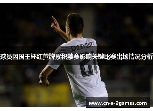 球员因国王杯红黄牌累积禁赛影响关键比赛出场情况分析 球员因国王杯红黄牌累积禁赛影响关键比赛出场情况分析
