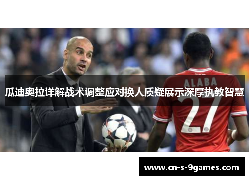 瓜迪奥拉详解战术调整应对换人质疑展示深厚执教智慧