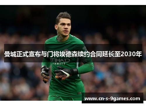 曼城正式宣布与门将埃德森续约合同延长至2030年 曼城正式宣布与门将埃德森续约合同延长至2030年