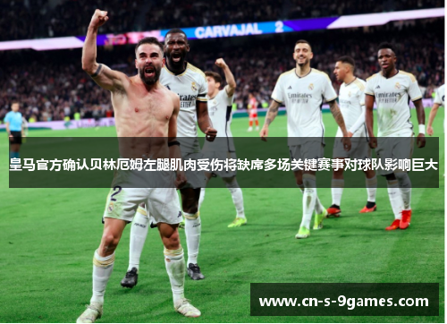 皇马官方确认贝林厄姆左腿肌肉受伤将缺席多场关键赛事对球队影响巨大