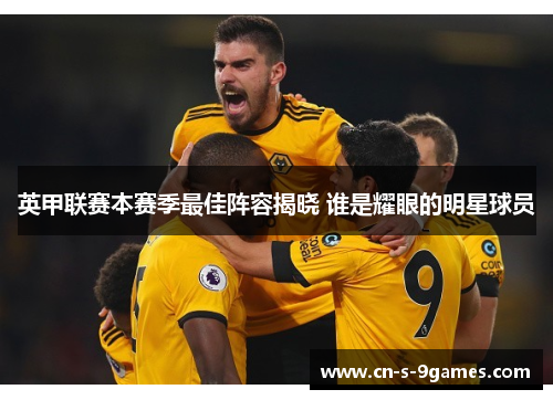 英甲联赛本赛季最佳阵容揭晓 谁是耀眼的明星球员 英甲联赛本赛季最佳阵容揭晓 谁是耀眼的明星球员