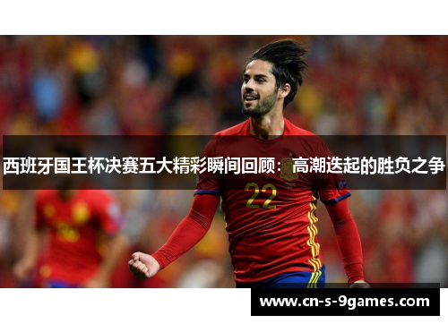 西班牙国王杯决赛五大精彩瞬间回顾:高潮迭起的胜负之争 西班牙国王杯决赛五大精彩瞬间回顾:高潮迭起的胜负之争