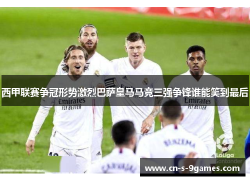 西甲联赛争冠形势激烈巴萨皇马马竞三强争锋谁能笑到最后 西甲联赛争冠形势激烈巴萨皇马马竞三强争锋谁能笑到最后