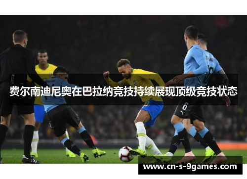费尔南迪尼奥在巴拉纳竞技持续展现顶级竞技状态 费尔南迪尼奥在巴拉纳竞技持续展现顶级竞技状态