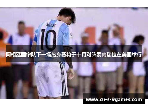 阿根廷国家队下一场热身赛将于十月对阵委内瑞拉在美国举行