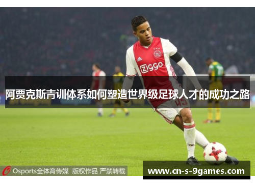 阿贾克斯青训体系如何塑造世界级足球人才的成功之路 阿贾克斯青训体系如何塑造世界级足球人才的成功之路